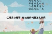 亿站竞价托管  亿站竞价托管怎么收费