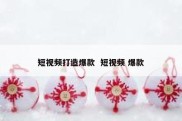 短视频打造爆款  短视频 爆款