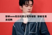 邯郸sem竞价托管公司有哪些  邯郸交易员招聘