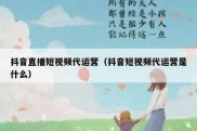 抖音直播短视频代运营（抖音短视频代运营是什么）