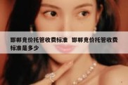 邯郸竞价托管收费标准  邯郸竞价托管收费标准是多少