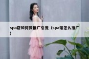 spa店如何做推广引流（spa馆怎么推广）