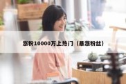 涨粉10000万上热门（暴涨粉丝）