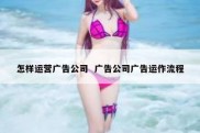 怎样运营广告公司  广告公司广告运作流程
