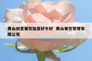 黄山创意餐饮加盟好不好  黄山餐饮管理有限公司