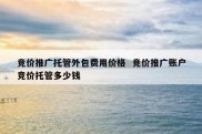 竞价推广托管外包费用价格  竞价推广账户竞价托管多少钱