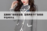 互联网广告投放运营  互联网各个广告投放平台叫什么