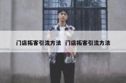 门店拓客引流方法  门店拓客引流方法
