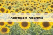 汽美店如何引流  汽美店挣钱吗