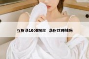 互粉涨1000粉丝  涨粉丝赚钱吗