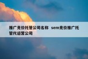 推广竞价托管公司名称  sem竞价推广托管代运营公司