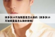 拼多多10万加销量是怎么做的（拼多多10万加销量是怎么做的视频）