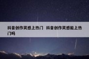 抖音创作灵感上热门  抖音创作灵感能上热门吗