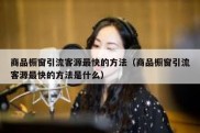 商品橱窗引流客源最快的方法（商品橱窗引流客源最快的方法是什么）