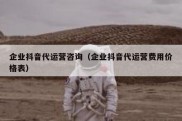 企业抖音代运营咨询（企业抖音代运营费用价格表）