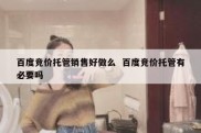 百度竞价托管销售好做么  百度竞价托管有必要吗