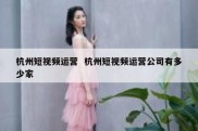 杭州短视频运营  杭州短视频运营公司有多少家