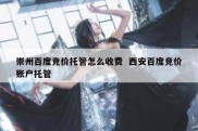 崇州百度竞价托管怎么收费  西安百度竞价账户托管
