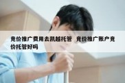 竞价推广费用去凯越托管  竞价推广账户竞价托管好吗
