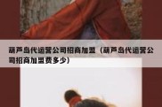 葫芦岛代运营公司招商加盟（葫芦岛代运营公司招商加盟费多少）