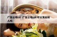 广告公司cd  广告公司cdr可以发给别人吗