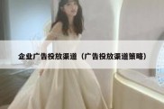 企业广告投放渠道（广告投放渠道策略）