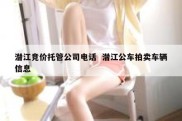 潜江竞价托管公司电话  潜江公车拍卖车辆信息