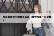 加盟餐饮文字图片怎么弄（餐饮加盟广告文案）