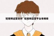 短视频运营软件  短视频运营平台有哪些