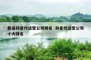 新昌抖音代运营公司排名  抖音代运营公司十大排名