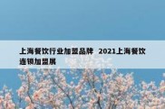 上海餐饮行业加盟品牌  2021上海餐饮连锁加盟展