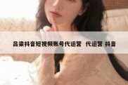 吕梁抖音短视频账号代运营  代运营 抖音