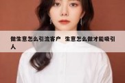 做生意怎么引流客户  生意怎么做才能吸引人