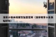 淮安小锅米线餐饮加盟官网（淮安哪家小鱼锅贴好吃）