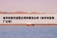 金华抖音代运营公司效果怎么样（金华抖音推广公司）