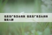 信息流广告怎么投放  信息流广告怎么投放指定人群