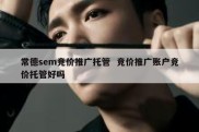 常德sem竞价推广托管  竞价推广账户竞价托管好吗