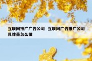 互联网推广广告公司  互联网广告推广公司具体是怎么做