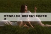 做微商怎么引流  做微商怎么引流怎么找客源