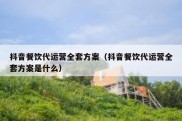 抖音餐饮代运营全套方案（抖音餐饮代运营全套方案是什么）