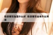 投资餐饮加盟什么好  投资餐饮业有什么项目