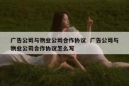 广告公司与物业公司合作协议  广告公司与物业公司合作协议怎么写