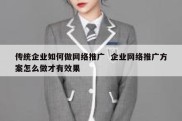 传统企业如何做网络推广  企业网络推广方案怎么做才有效果