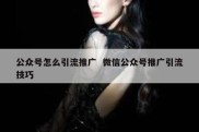 公众号怎么引流推广  微信公众号推广引流技巧