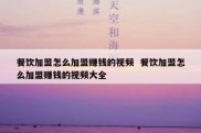 餐饮加盟怎么加盟赚钱的视频  餐饮加盟怎么加盟赚钱的视频大全