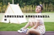 免费餐饮生意加盟  免费餐饮生意加盟怎么样