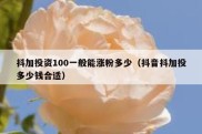 抖加投资100一般能涨粉多少（抖音抖加投多少钱合适）