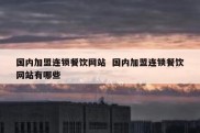 国内加盟连锁餐饮网站  国内加盟连锁餐饮网站有哪些