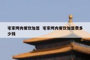 宅家烤肉餐饮加盟  宅家烤肉餐饮加盟费多少钱