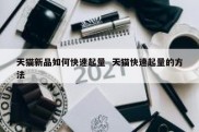 天猫新品如何快速起量  天猫快速起量的方法